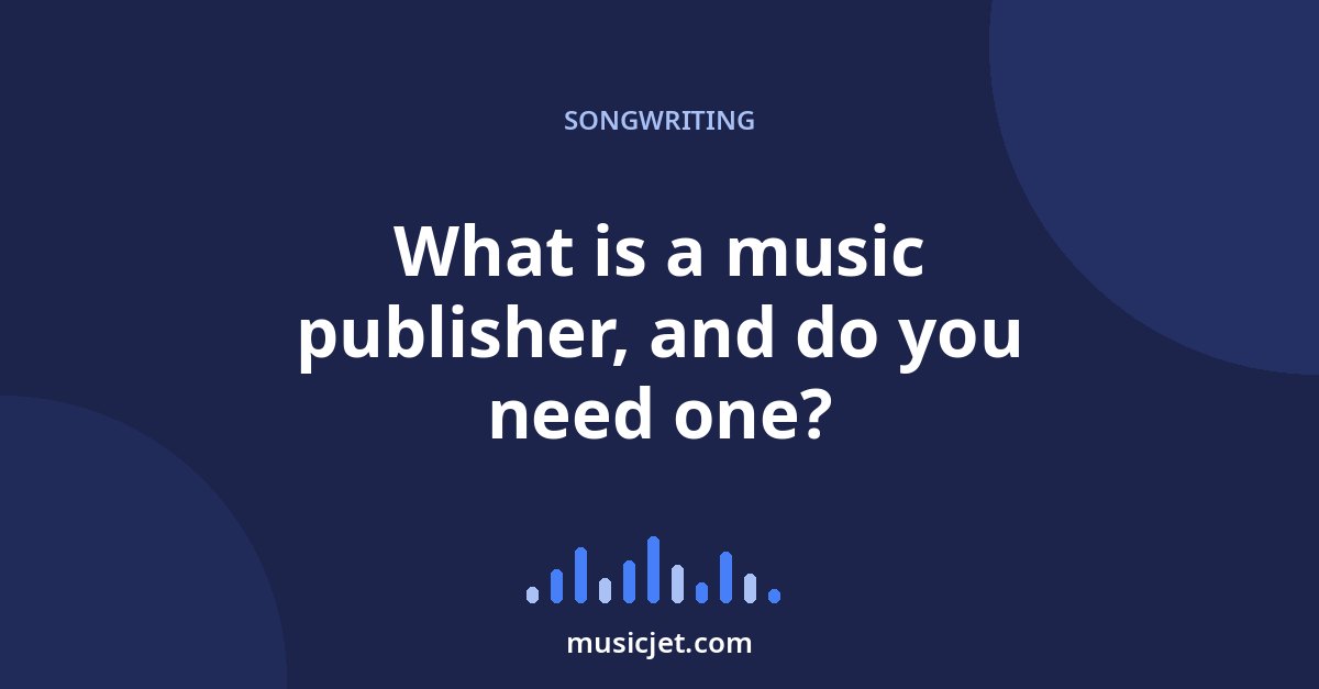 What is a music publisher, and do you need one?